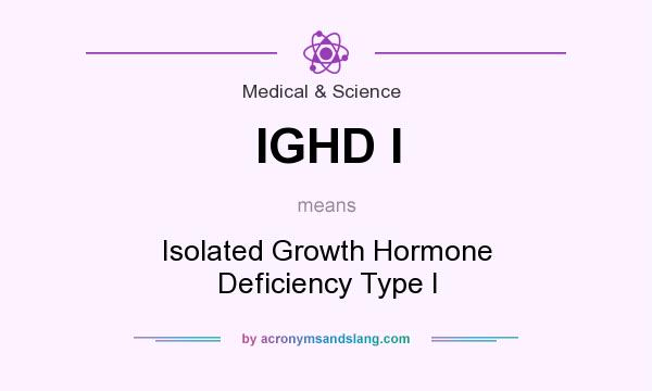 What does IGHD I mean? It stands for Isolated Growth Hormone Deficiency Type I