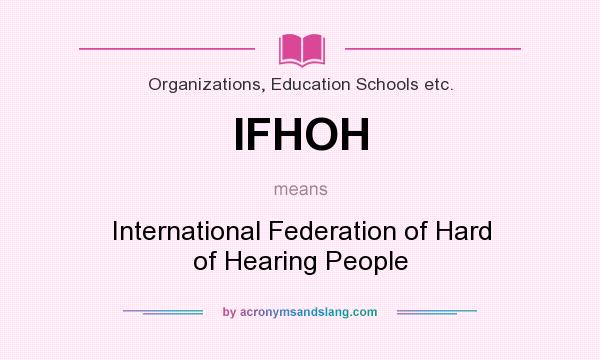 What does IFHOH mean? It stands for International Federation of Hard of Hearing People