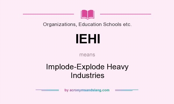 What does IEHI mean? It stands for Implode-Explode Heavy Industries