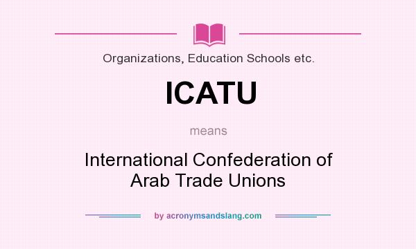 What does ICATU mean? It stands for International Confederation of Arab Trade Unions