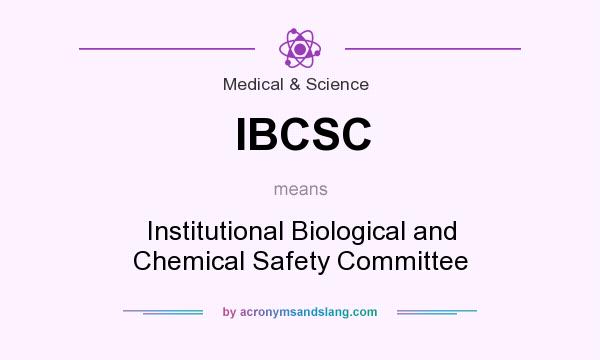 What does IBCSC mean? It stands for Institutional Biological and Chemical Safety Committee