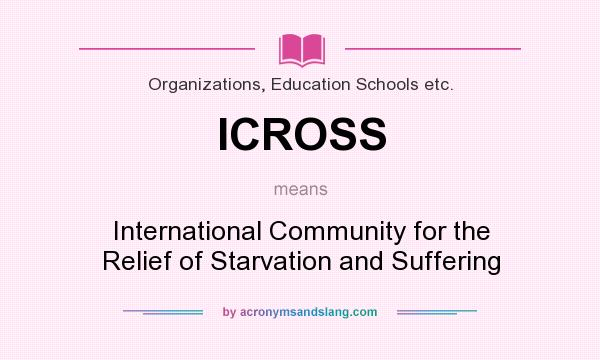 What does ICROSS mean? It stands for International Community for the Relief of Starvation and Suffering