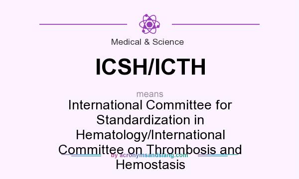 What does ICSH/ICTH mean? It stands for International Committee for Standardization in Hematology/International Committee on Thrombosis and Hemostasis