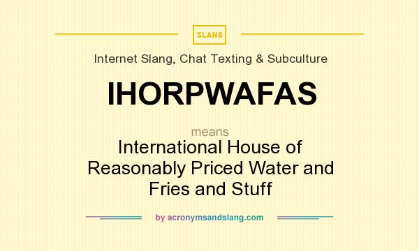 What does IHORPWAFAS mean? It stands for International House of Reasonably Priced Water and Fries and Stuff