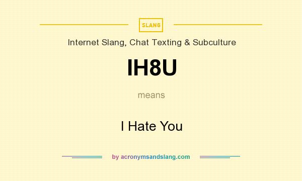 What does IH8U mean? It stands for I Hate You