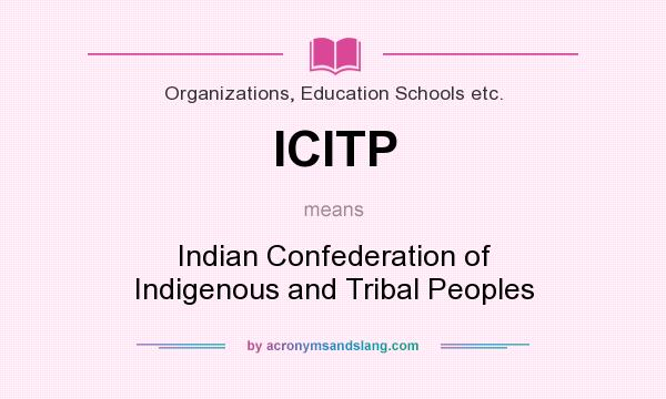 What does ICITP mean? It stands for Indian Confederation of Indigenous and Tribal Peoples
