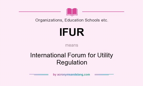 What does IFUR mean? It stands for International Forum for Utility Regulation