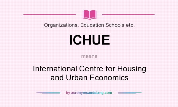 What does ICHUE mean? It stands for International Centre for Housing and Urban Economics