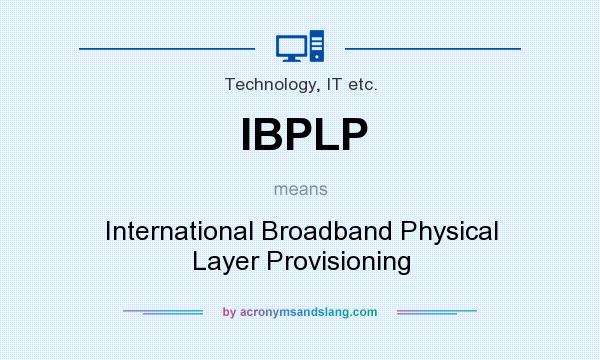 What does IBPLP mean? It stands for International Broadband Physical Layer Provisioning