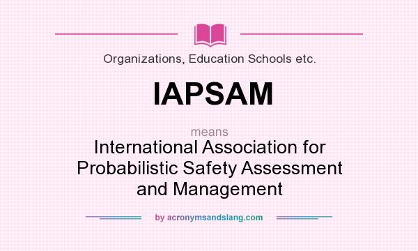 What does IAPSAM mean? It stands for International Association for Probabilistic Safety Assessment and Management