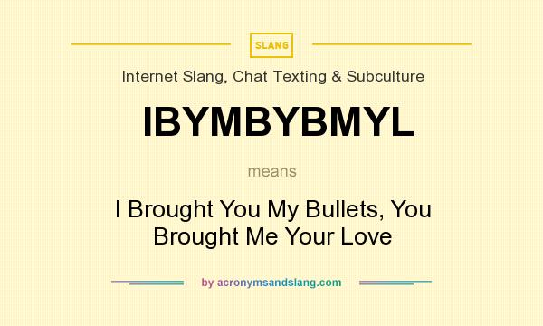 What does IBYMBYBMYL mean? It stands for I Brought You My Bullets, You Brought Me Your Love