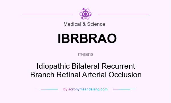 What does IBRBRAO mean? It stands for Idiopathic Bilateral Recurrent Branch Retinal Arterial Occlusion
