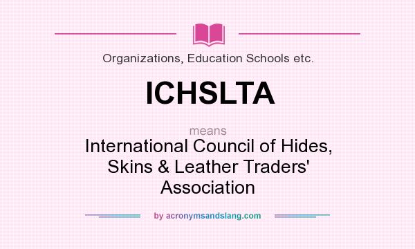 What does ICHSLTA mean? It stands for International Council of Hides, Skins & Leather Traders` Association