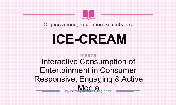 What does ICE-CREAM mean? It stands for Interactive Consumption of Entertainment in Consumer Responsive, Engaging & Active Media