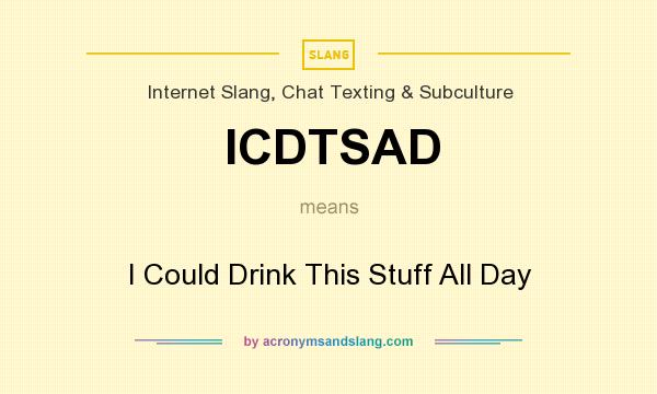 What does ICDTSAD mean? It stands for I Could Drink This Stuff All Day