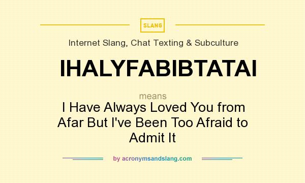 What does IHALYFABIBTATAI mean? It stands for I Have Always Loved You from Afar But I`ve Been Too Afraid to Admit It