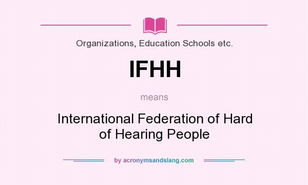 What does IFHH mean? It stands for International Federation of Hard of Hearing People