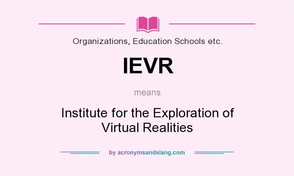 What does IEVR mean? It stands for Institute for the Exploration of Virtual Realities