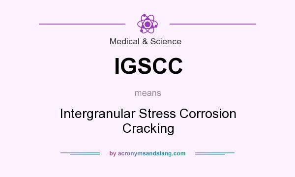 What does IGSCC mean? It stands for Intergranular Stress Corrosion Cracking