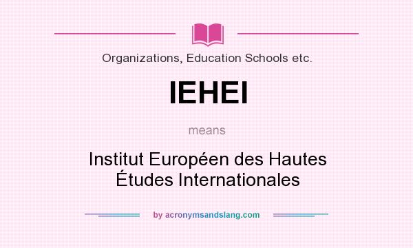 What does IEHEI mean? It stands for Institut Européen des Hautes Études Internationales