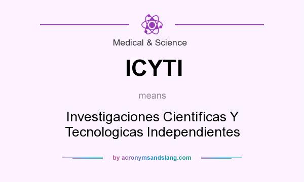 What does ICYTI mean? It stands for Investigaciones Cientificas Y Tecnologicas Independientes