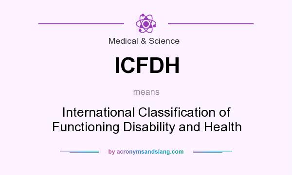 What does ICFDH mean? It stands for International Classification of Functioning Disability and Health