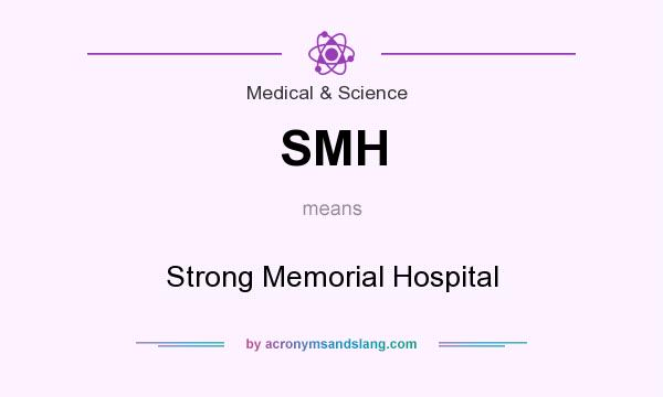 What does SMH mean? It stands for Strong Memorial Hospital