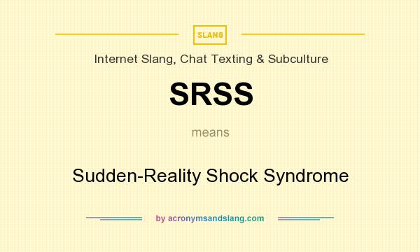 What does SRSS mean? It stands for Sudden-Reality Shock Syndrome