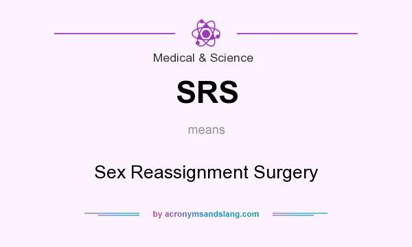 What does SRS mean? It stands for Sex Reassignment Surgery