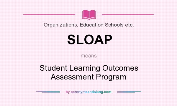 What does SLOAP mean? It stands for Student Learning Outcomes Assessment Program