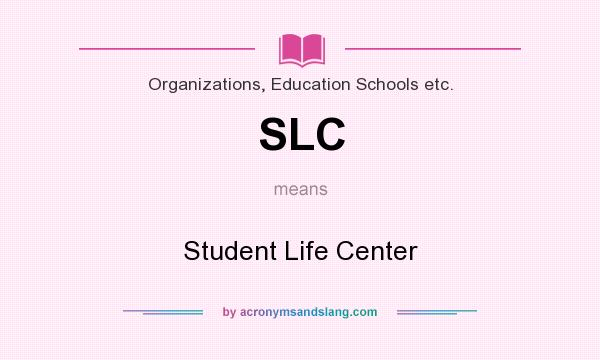 What does SLC mean? It stands for Student Life Center