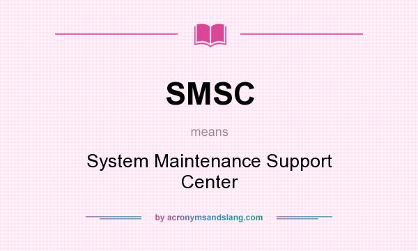 What does SMSC mean? It stands for System Maintenance Support Center