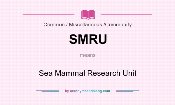 What does SMRU mean? It stands for Sea Mammal Research Unit