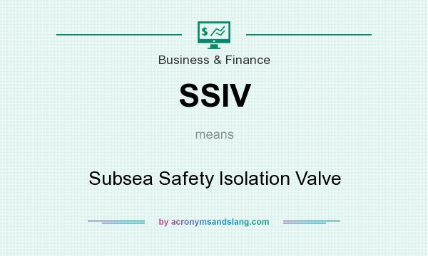 What does SSIV mean? It stands for Subsea Safety Isolation Valve