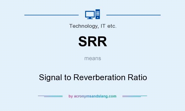What does SRR mean? It stands for Signal to Reverberation Ratio