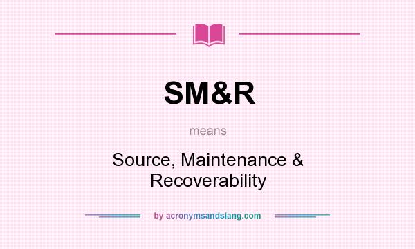 What does SM&R mean? It stands for Source, Maintenance & Recoverability