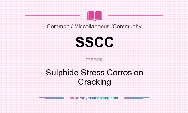 What does SSCC mean? It stands for Sulphide Stress Corrosion Cracking