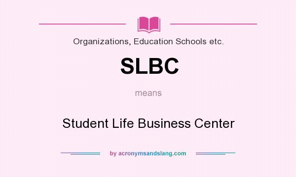 What does SLBC mean? It stands for Student Life Business Center