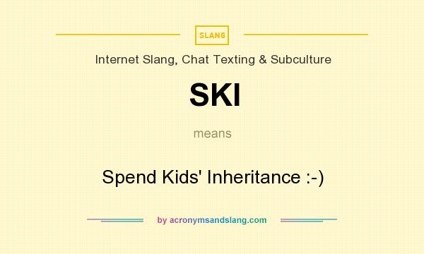 What does SKI mean? It stands for Spend Kids` Inheritance :-)
