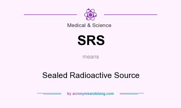 What does SRS mean? It stands for Sealed Radioactive Source