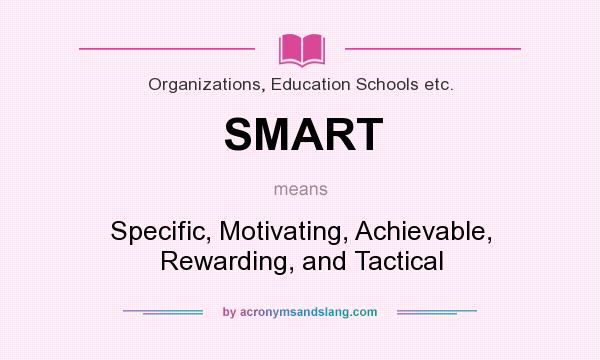 What does SMART mean? It stands for Specific, Motivating, Achievable, Rewarding, and Tactical