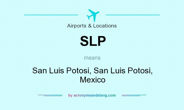 What does SLP mean? It stands for San Luis Potosi, San Luis Potosi, Mexico