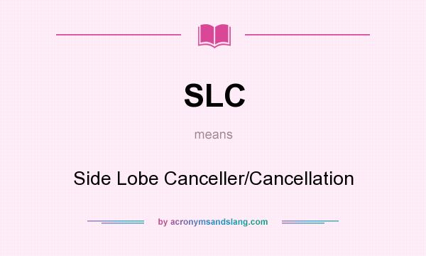 What does SLC mean? It stands for Side Lobe Canceller/Cancellation