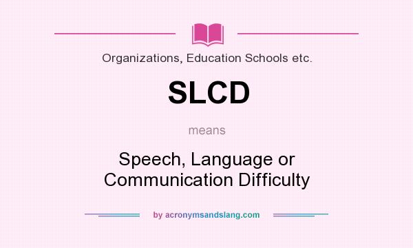 What does SLCD mean? It stands for Speech, Language or Communication Difficulty