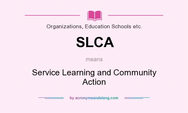What does SLCA mean? It stands for Service Learning and Community Action