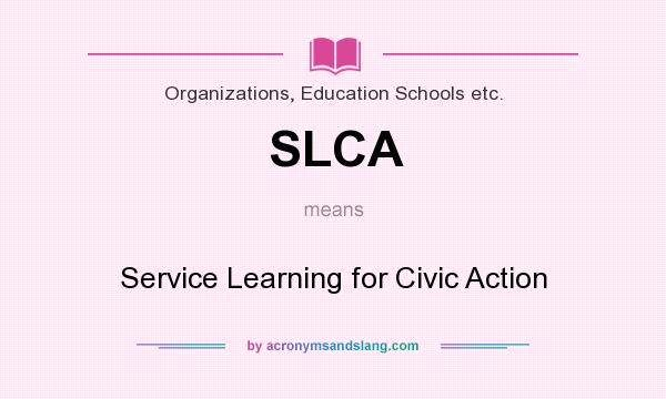 What does SLCA mean? It stands for Service Learning for Civic Action
