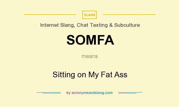 What does SOMFA mean? It stands for Sitting on My Fat Ass