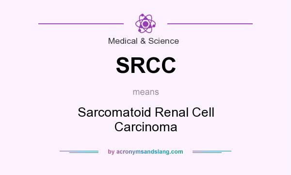 What does SRCC mean? It stands for Sarcomatoid Renal Cell Carcinoma