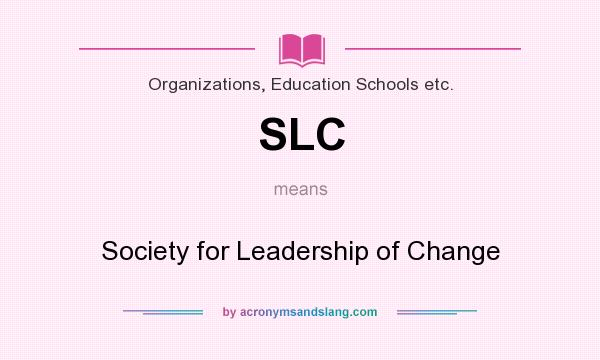 What does SLC mean? It stands for Society for Leadership of Change