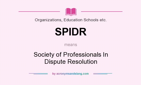 What does SPIDR mean? It stands for Society of Professionals In Dispute Resolution